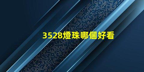 3528燈珠哪個好看 3528燈珠參數(shù)